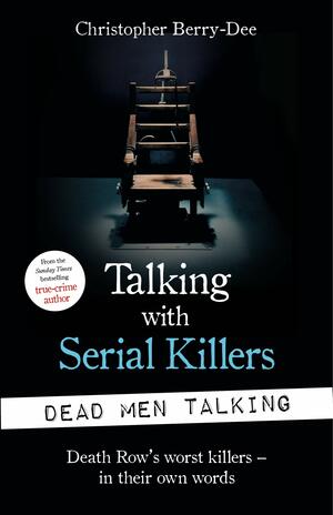 Talking with Serial Killers: Dead Men Talking: Death Row's worst killers – in their own words by Christopher Berry-Dee