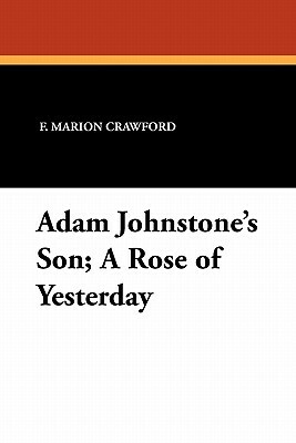 Adam Johnstone's Son; A Rose of Yesterday by F. Marion Crawford