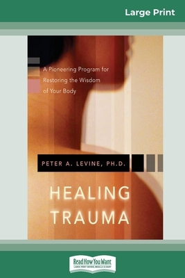 Healing Trauma: A Pioneering Program for Restoring the Wisdom of Your Body (16pt Large Print Edition) by Peter A Levine