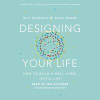 Designing Your Life: How to Build a Well-Lived, Joyful Life by Bill Burnett, Dave Evans