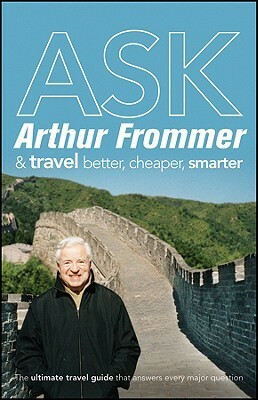 Ask Arthur Frommer: And Travel Better, Cheaper, Smarter by Frommer's, Arthur Frommer
