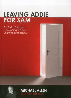 Leaving Addie for Sam: An Agile Model for Developing He Best Learning Experiences by Michael Allen