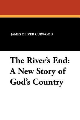The River's End: A New Story of God's Country by James Oliver Curwood