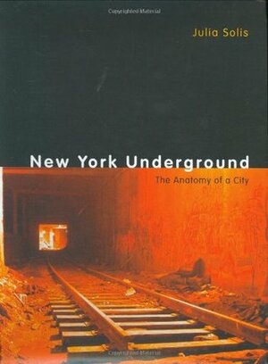 New York Underground: The Anatomy of a City by Julia Solis