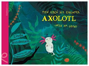 Mein Leben als einsamer Axolotl: Unten am Grund by Linda Bondestam