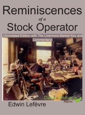 Reminiscences of a Stock Operator (Annotated Edition): with the Livermore Market Key and Commentary Included by Edwin Lefèvre