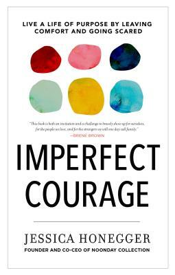 Imperfect Courage: Live a Life of Purpose by Leaving Comfort and Going Scared by Jessica Honegger