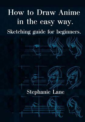 How to Draw Anime in Easy Way: Sketching Guide for Beginners by Stephanie Lane
