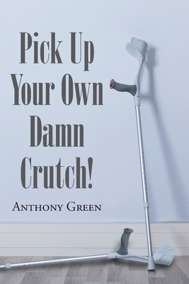 Pick Up Your Own Damn Crutch! by Anthony Green