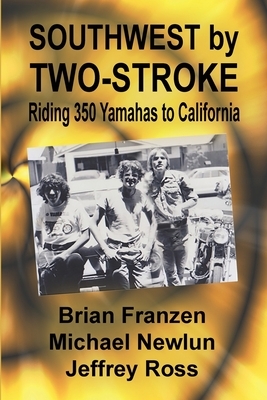Southwest by Two-Stroke: Riding Yamaha 350s to California by Brian Franzen, Mike Newlun, Jeffrey Ross