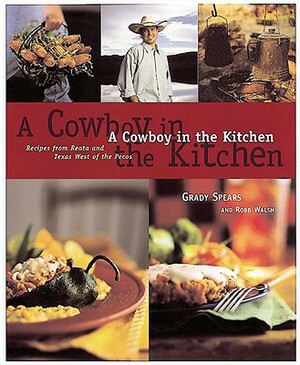 A Cowboy in the Kitchen: Recipes from Reata and Texas West of the Pecos [a Cookbook] by Robb Walsh, Grady Spears
