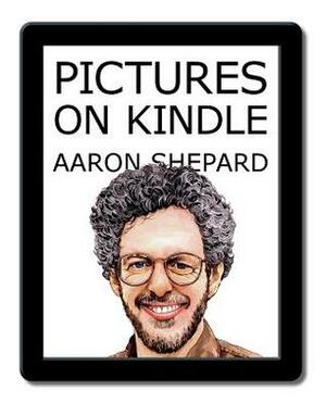 Pictures on Kindle: Self Publishing Your Kindle Book with Photos, Art, or Graphics, or Tips on Formatting Your Ebook's Images to Make Them Look Great by Aaron Shepard