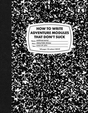 How To Write Adventure Modules That Don't Suck by Mike Breault, Jobe Bittman, Timothy Brown, Anne K. Brown