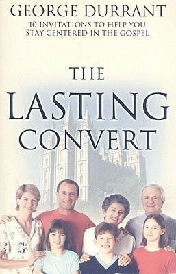 The Lasting Convert: 10 Invitations to Help You Stay Centered in the Gospel by George D. Durrant