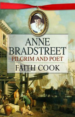 Anne Bradstreet: Pilgrim and Poet by Faith Cook