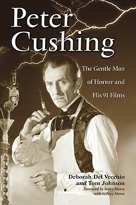Peter Cushing: The Gentle Man of Horror and His 91 Films by Tom Johnson, Deborah del Vecchio