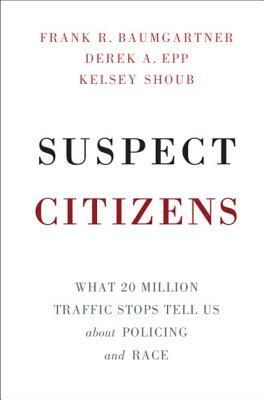 Suspect Citizens by Kelsey Shoub, Derek a. Epp, Frank R. Baumgartner