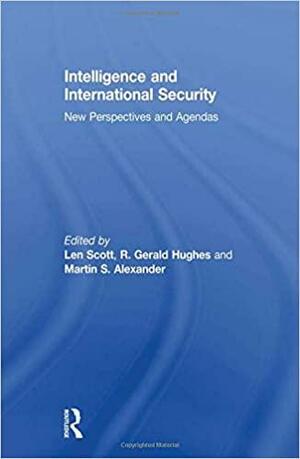 Intelligence and International Security: New Perspectives and Agendas by Leonard Victor Scott, Martin S. Alexander, R. Gerald Hughes