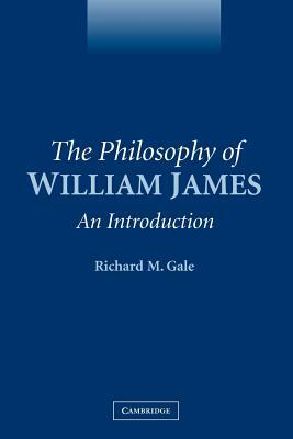 The Philosophy of William James: An Introduction by Richard M. Gale