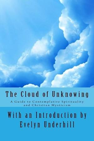 The Cloud of Unknowing: A Guide to Contemplative Spirituality and Christian Mysticism by Evelyn Underhill, Anonymous