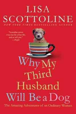 Why My Third Husband Will Be a Dog: The Amazing Adventures of an Ordinary Woman by Lisa Scottoline