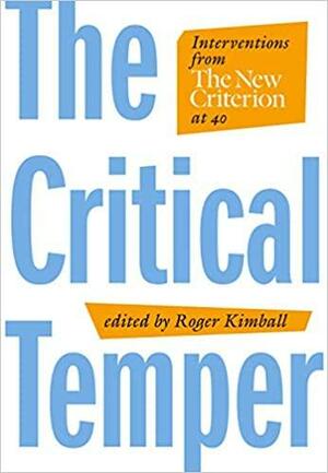 The Critical Temper: Interventions from the New Criterion At 40 by Roger Kimball