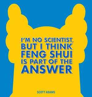 I'm No Scientist, But I Think Feng Shui Is Part of the Answer: A Dilbert Book by Scott Adams