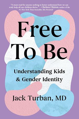 Free to Be: Understanding Kids & Gender Identity by Jack Turban