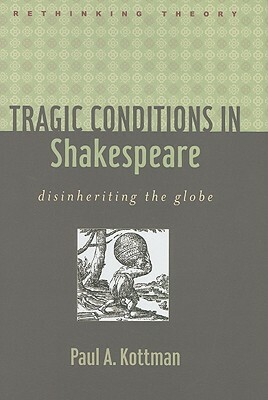 Tragic Conditions in Shakespeare: Disinheriting the Globe by Paul A. Kottman