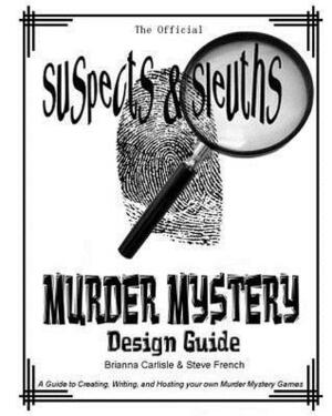 Suspects & Sleuth's Murder Mystery Design Guide: A Guide to Creating, Writing, and Hosting your own Murder Mystery Dinner Party Games by Brianna Carlisle, Steve French