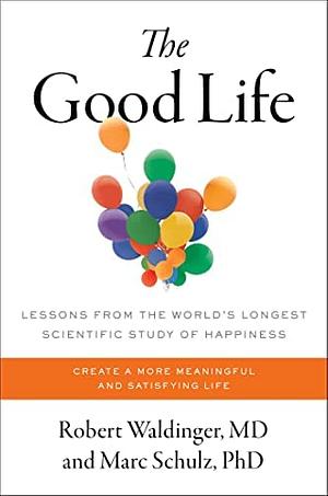 The Good Life: Lessons from the World's Longest Study on Happiness by Robert Waldinger, Marc Schulz