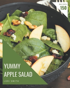 150 Yummy Apple Salad Recipes: Cook it Yourself with Yummy Apple Salad Cookbook! by Lori Smith