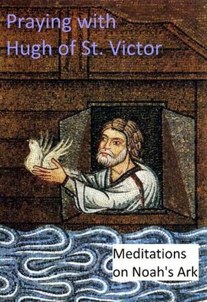 Praying with Hugh of St. Victor: Meditations on Noah's Ark by Beth Maynard, Hugh of Saint-Victor