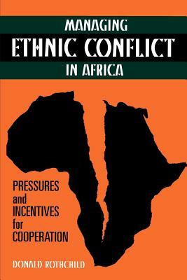 Managing Ethnic Conflict in Africa: Pressures and Incentives for Cooperation by Donald Rothchild