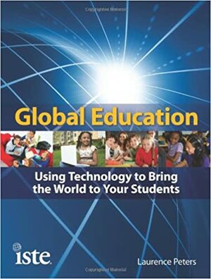 Global Education: Using Technology to Bring the World to Your Students by Laurence Peters