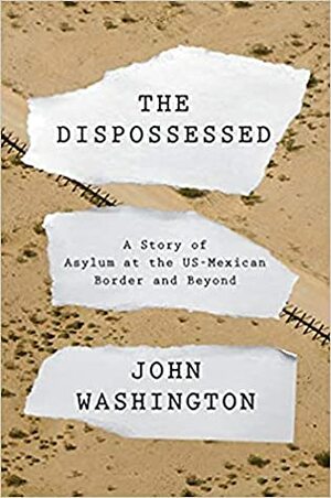 The Dispossessed: A Story of Asylum and the US Border and Beyond by John Washington