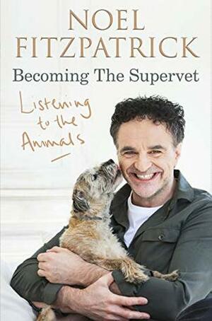 Listening to the Animals: Becoming the Supervet by Noel Fitzpatrick