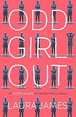 Odd Girl Out: An Autistic Woman in a Neurotypical World by Laura James