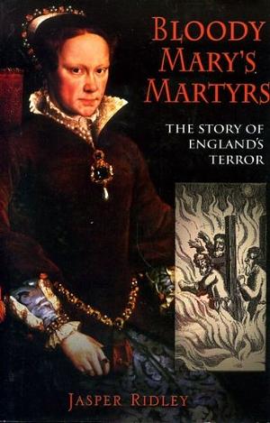 Bloody Mary's Martyrs: The Story of England's Terror by Jasper Ridley