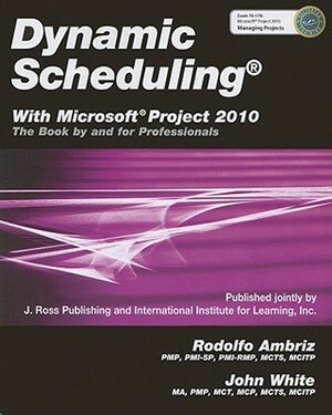 Dynamic Scheduling® With Microsoft® Project 2010: The Book By and For Professionals by John White, Rodolfo Ambriz