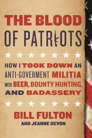 The Blood of Patriots: How I Took Down an Anti-Government Militia with Beer, Bounty Hunting, and Badassery by Jeanne Devon, Bill Fulton