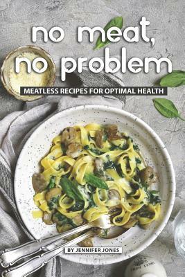 No Meat, No Problem: Meatless Recipes for Optimal Health by Jennifer Jones
