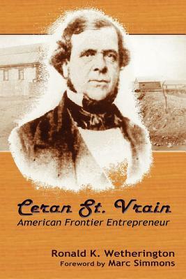 Ceran St. Vrain, American Frontier Entrepreneur by Ronald K. Wetherington