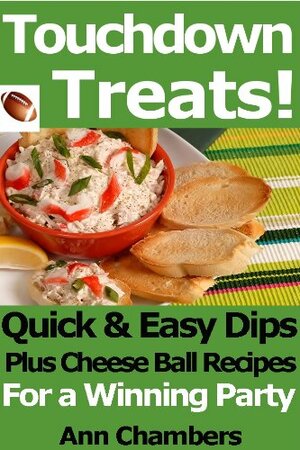 Touchdown Treats! Quick & Easy Dip and Cheese Ball Recipes for a Winning Party by Ann Chambers