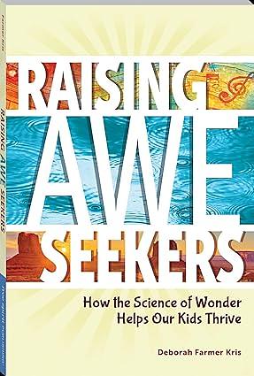 Raising Awe Seekers: How the Science of Wonder Helps Our Kids Thrive by Deborah Farmer Kris