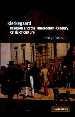 Kierkegaard, Religion and the Nineteenth-Century Crisis of Culture by George Pattison