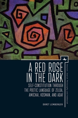 A Red Rose in the Dark: Self-Constitution Through the Poetic Language of Zelda, Amichai, Kosman, and Adaf by Dorit Lemberger