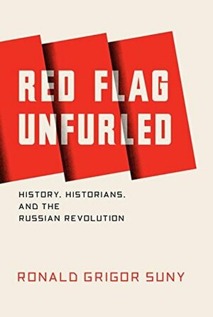 Red Flag Unfurled: History, Historians, and the Russian Revolution by Ronald Grigor Suny