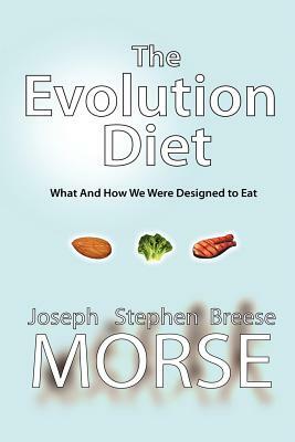 The Evolution Diet: What and How We Were Designed to Eat by J.S.B. Morse