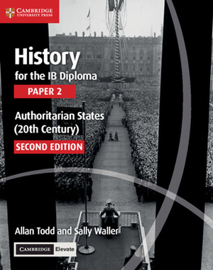 History for the Ib Diploma Paper 2 Authoritarian States (20th Century) with Cambridge Elevate Edition by Sally Waller, Allan Todd